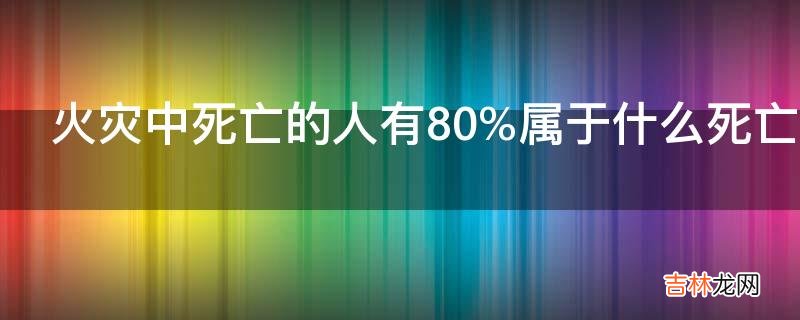 火灾中死亡的人有80%属于什么死亡