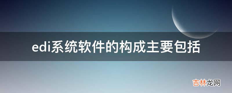 edi系统软件的构成主要包括