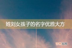 刘女孩子的名字优雅大方 2023年刘姓兔女孩名字大全