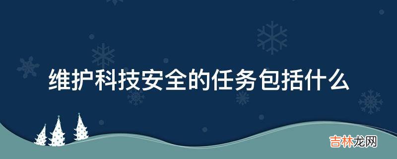 维护科技安全的任务包括什么