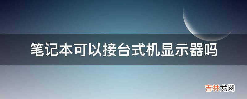 笔记本可以接台式机显示器吗