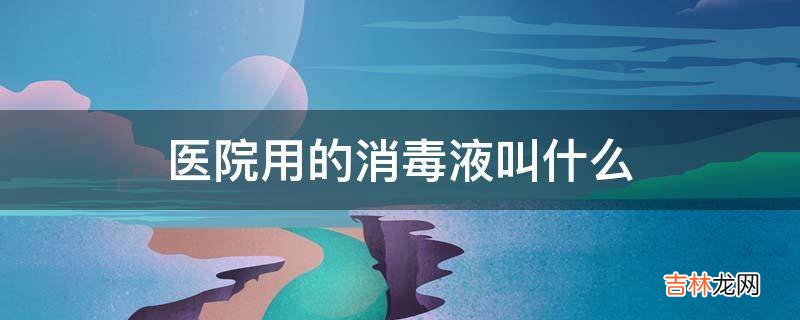 医院用的消毒液叫什么