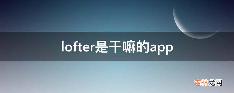 lofter是干嘛的app