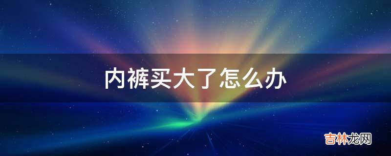 内裤买大了怎么办