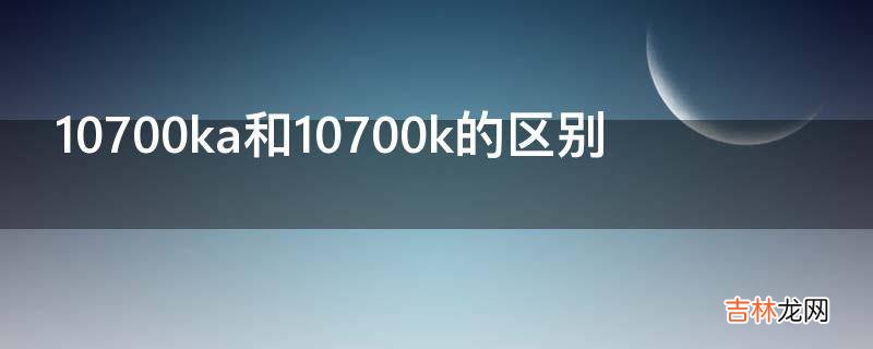 10700ka和10700k的区别