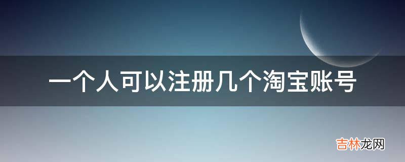 一个人可以注册几个淘宝账号