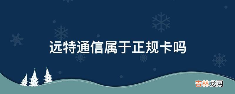 远特通信属于正规卡吗