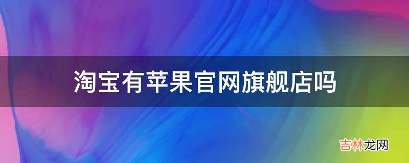 淘宝有苹果官网旗舰店吗