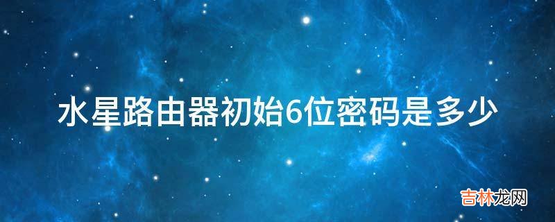 水星路由器初始6位密码是多少