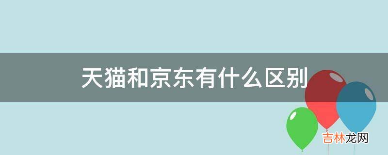 天猫和京东有什么区别