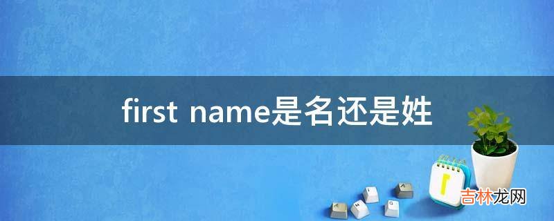 first name是名还是姓