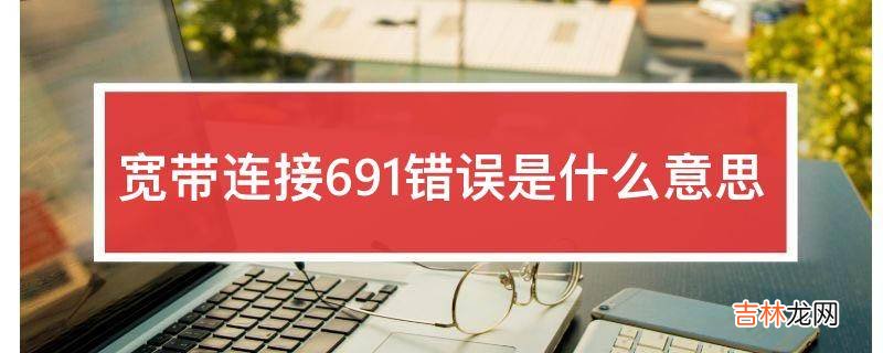 宽带连接691错误是什么意思