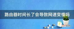 路由器时间长了会导致网速变慢吗