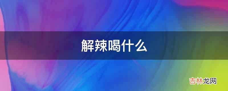 解辣喝什么