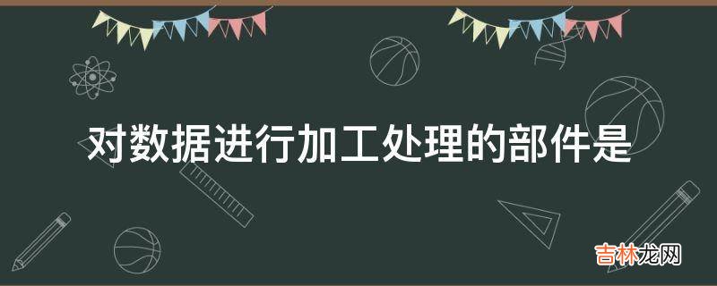 对数据进行加工处理的部件是