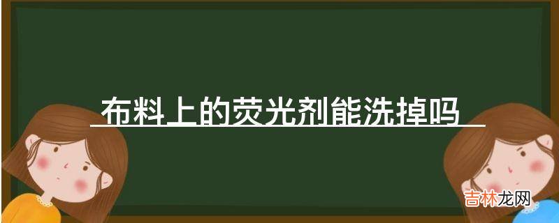 布料上的荧光剂能洗掉吗