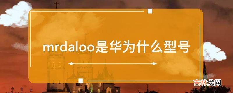 mrdaloo是华为什么型号