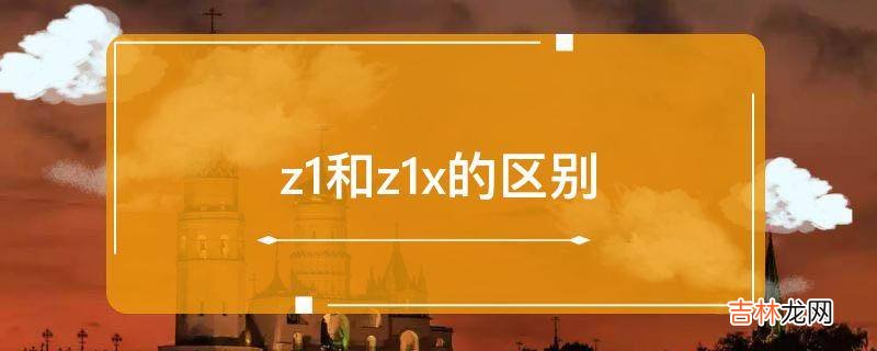 z1和z1x的区别