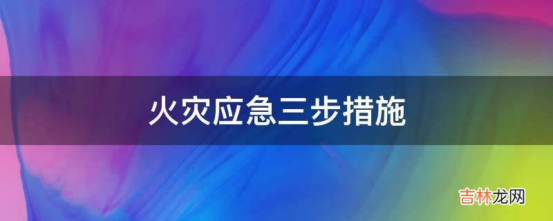 火灾应急三步措施