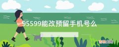 95599能改预留手机号么