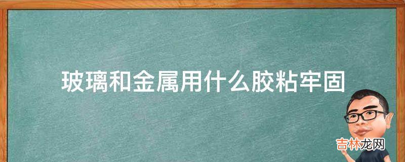 玻璃和金属用什么胶粘牢固