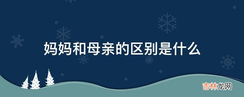妈妈和母亲的区别是什么