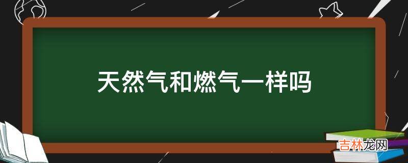 天然气和燃气一样吗