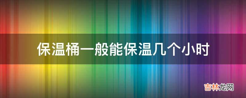 保温桶一般能保温几个小时