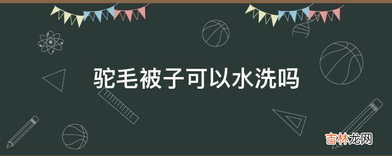 驼毛被子可以水洗吗