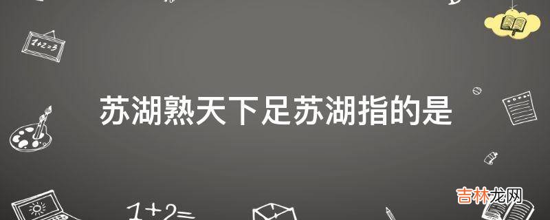 苏湖熟天下足苏湖指的是