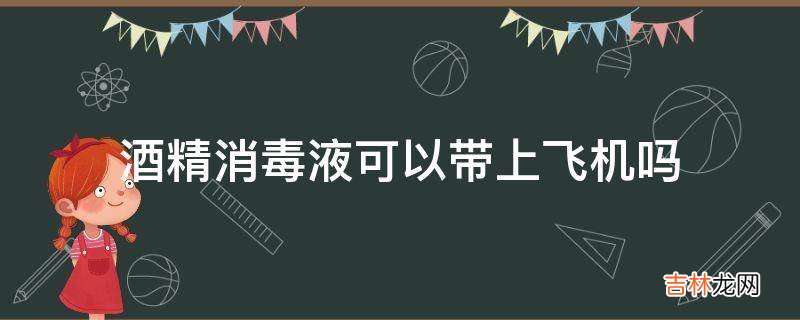 酒精消毒液可以带上飞机吗