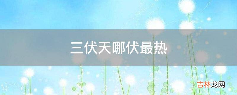 三伏天哪伏最热