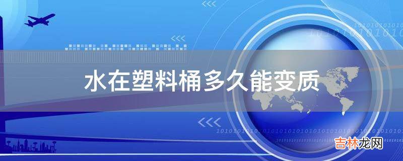 水在塑料桶多久能变质