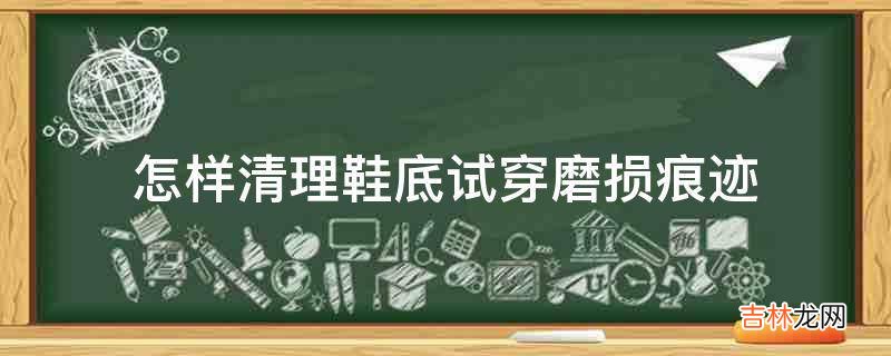 怎样清理鞋底试穿磨损痕迹