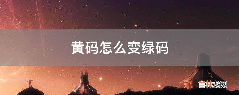 黄码怎么变绿码