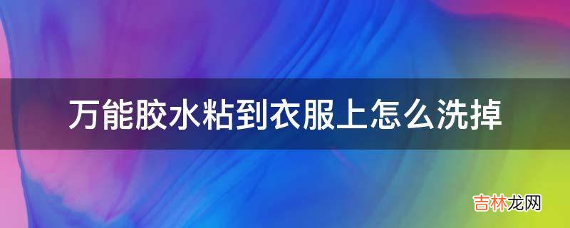 万能胶水粘到衣服上怎么洗掉