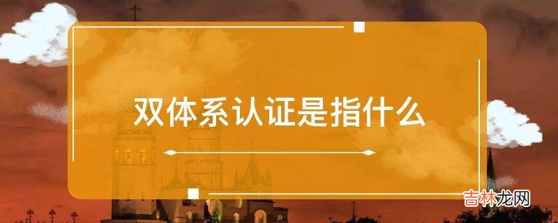 双体系认证是指什么