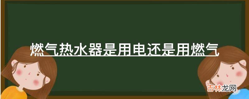 燃气热水器是用电还是用燃气