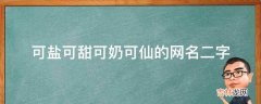 可盐可甜可奶可仙的网名二字