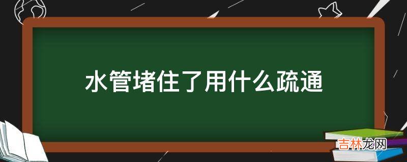 水管堵住了用什么疏通
