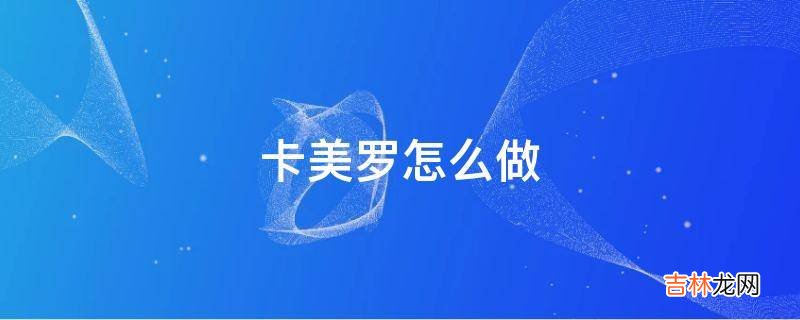 卡美罗怎么做
