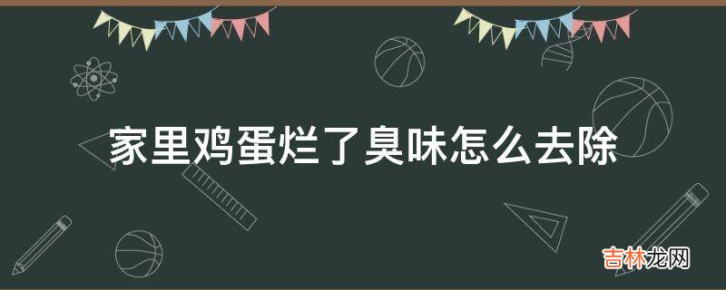 家里鸡蛋烂了臭味怎么去除