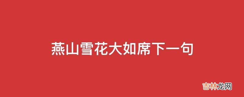 燕山雪花大如席下一句