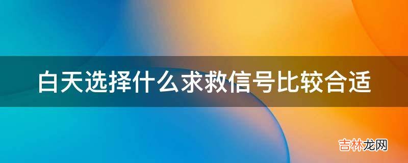 白天选择什么求救信号比较合适