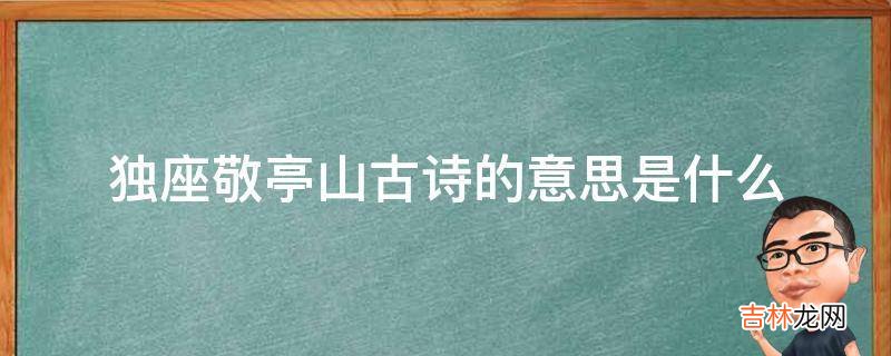 独座敬亭山古诗的意思是什么