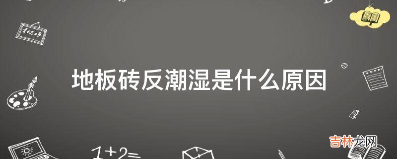 地板砖反潮湿是什么原因