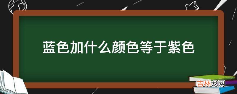 蓝色加什么颜色等于紫色