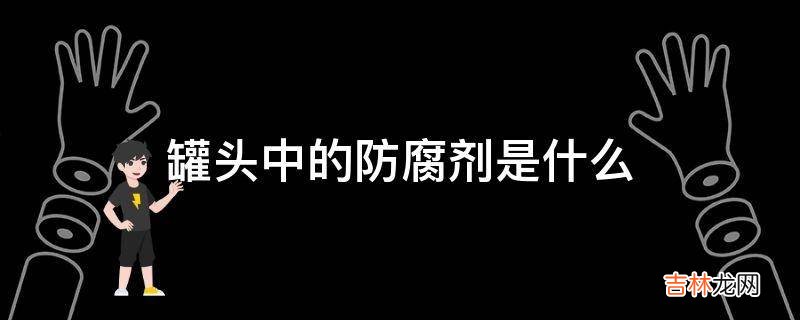 罐头中的防腐剂是什么