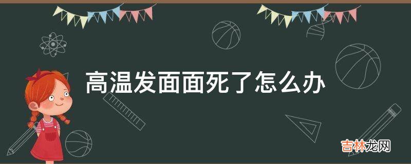 高温发面面死了怎么办