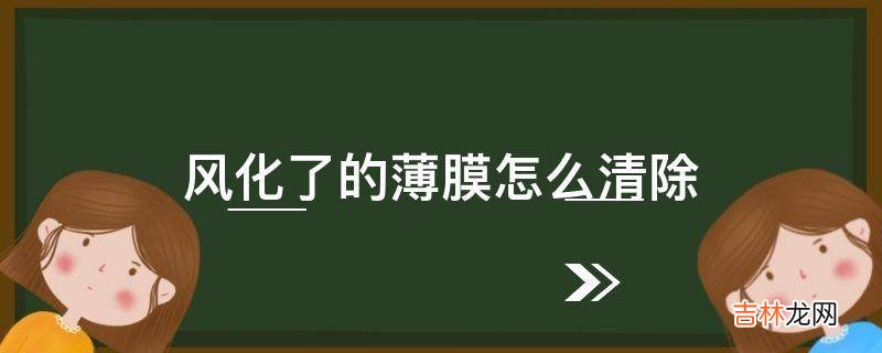 风化了的薄膜怎么清除